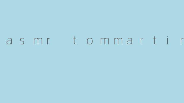 asmr tommartin